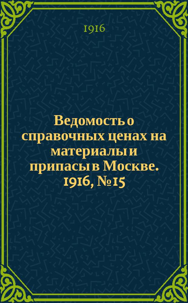 Ведомость о справочных ценах на материалы и припасы в Москве. 1916, № 15