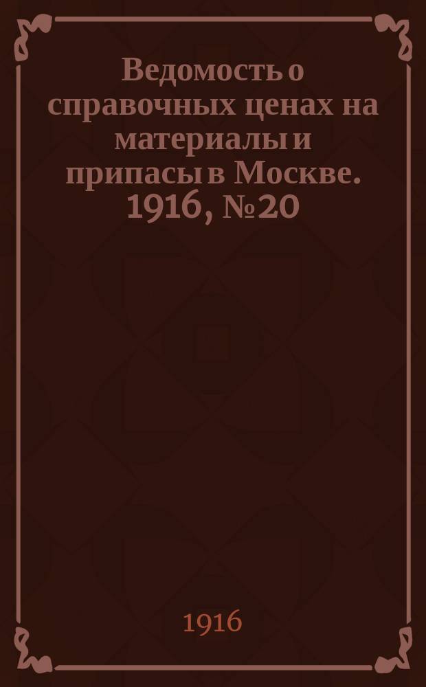 Ведомость о справочных ценах на материалы и припасы в Москве. 1916, № 20