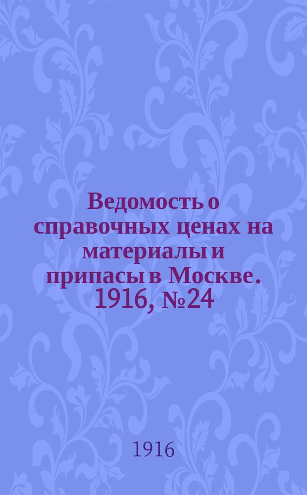 Ведомость о справочных ценах на материалы и припасы в Москве. 1916, № 24