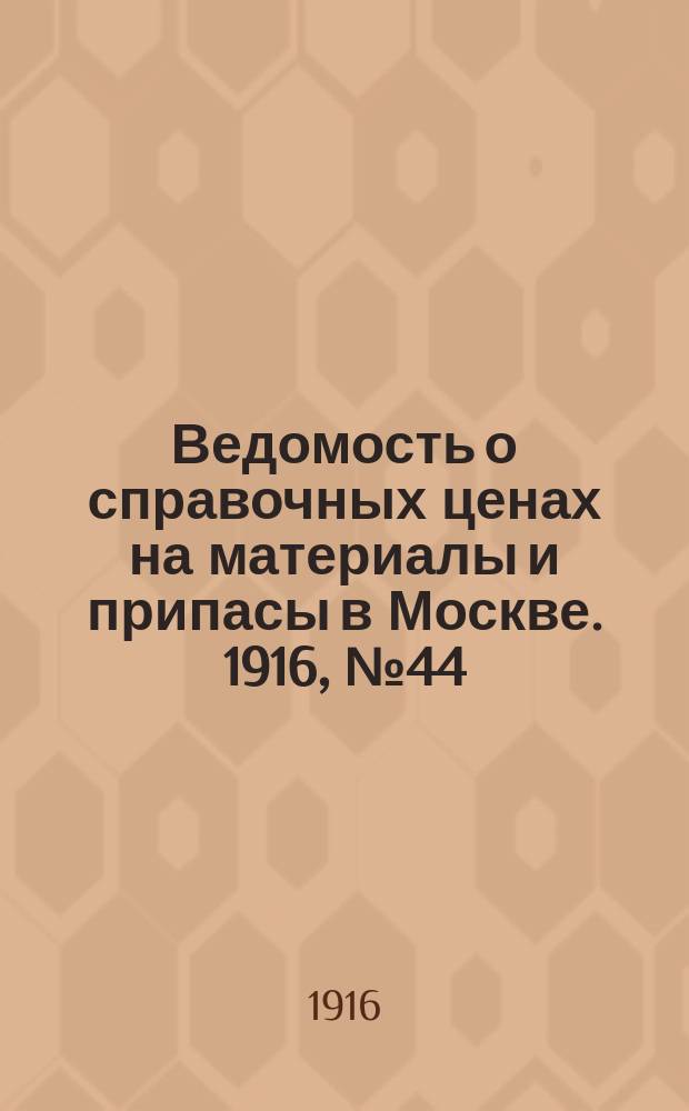 Ведомость о справочных ценах на материалы и припасы в Москве. 1916, № 44