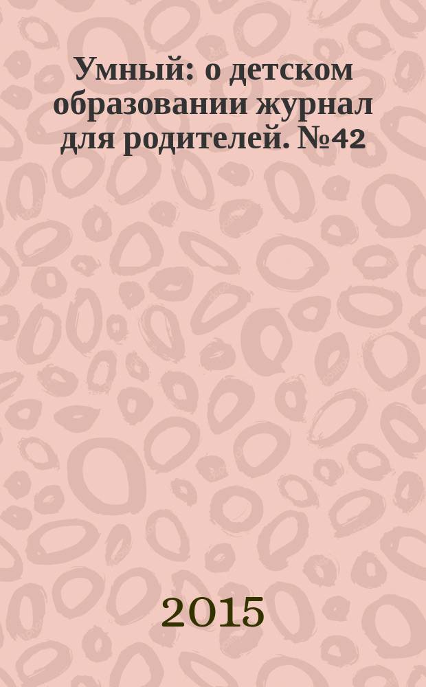 Умный : о детском образовании журнал для родителей. № 42