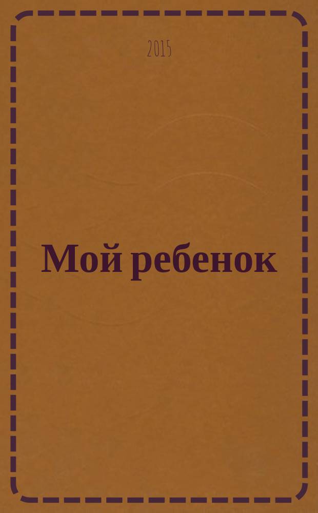 Мой ребенок : Спец. журн. для мам и пап. 2015, № 10