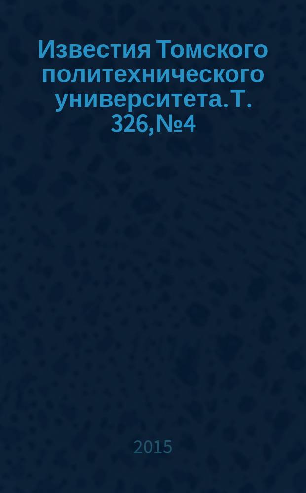 Известия Томского политехнического университета. Т. 326, № 4