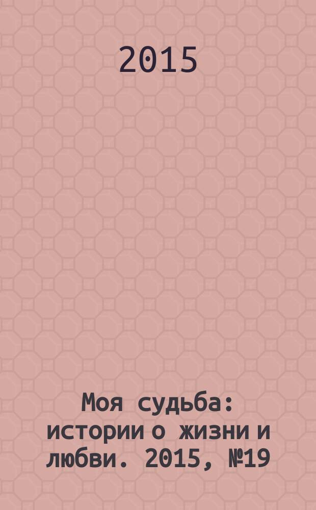 Моя судьба : истории о жизни и любви. 2015, № 19 (49)