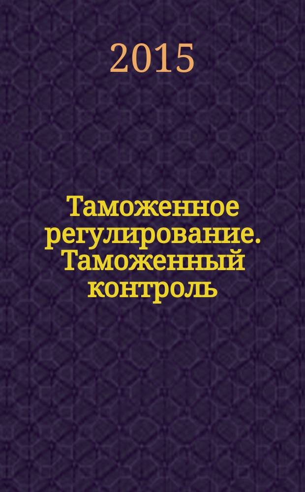 Таможенное регулирование. Таможенный контроль : Науч.-практ. журн. 2015, № 9