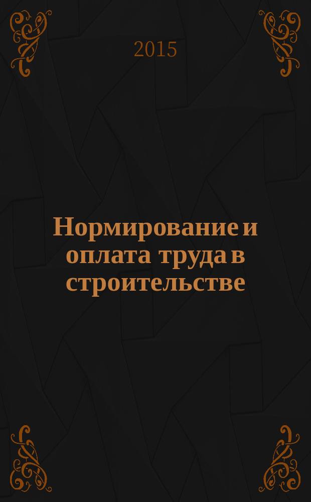 Нормирование и оплата труда в строительстве : Ежемес. науч.-практ. журн. 2015, № 9