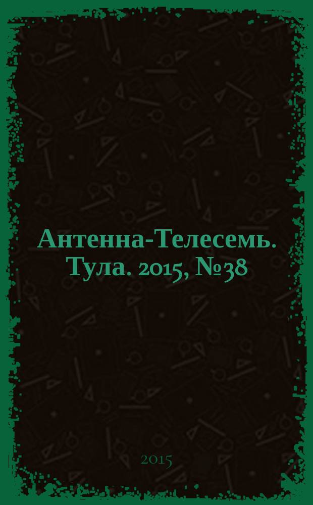 Антенна-Телесемь. Тула. 2015, № 38 (563)