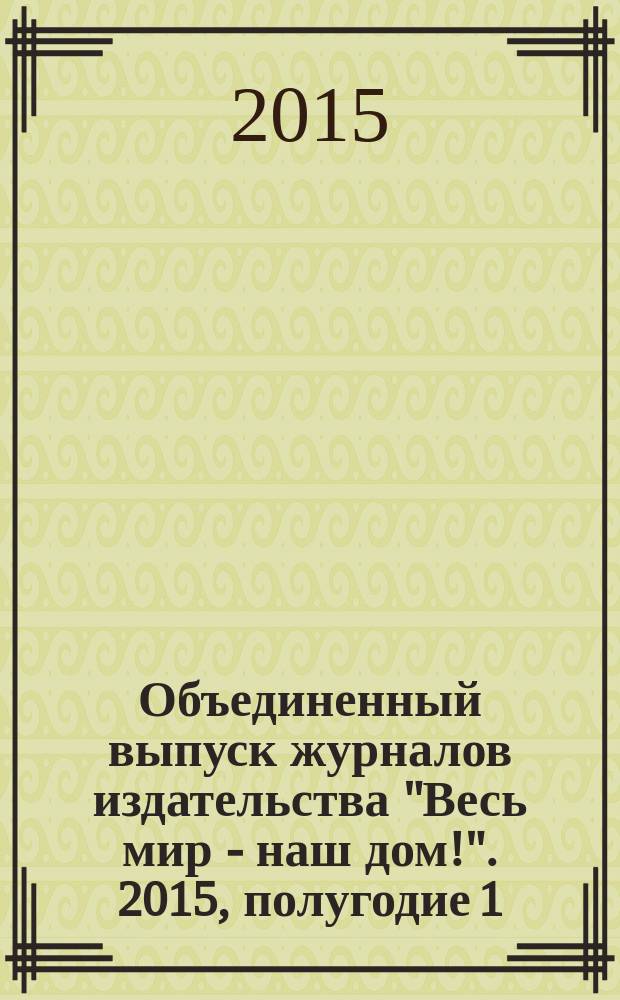 Объединенный выпуск журналов издательства "Весь мир - наш дом!". 2015, полугодие 1