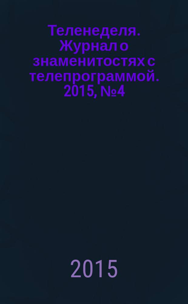 Теленеделя. Журнал о знаменитостях с телепрограммой. 2015, № 4 (36)