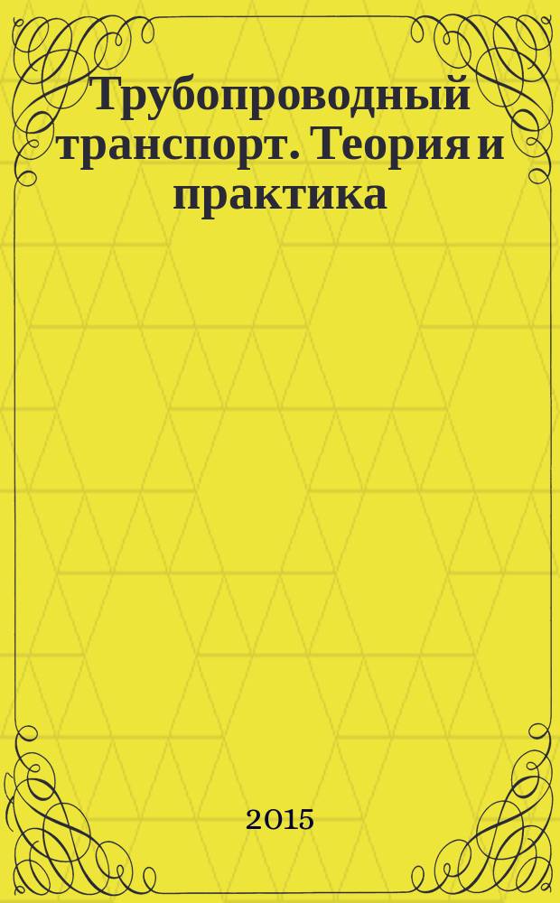 Трубопроводный транспорт. Теория и практика : журнал о передовых разработках в сфере трубопроводного транспорта. 2015, № 3 (49)