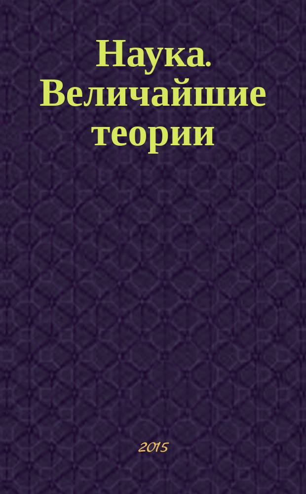 Наука. Величайшие теории : еженедельное издание. 2015, вып. 9 : Природа описывается формулами