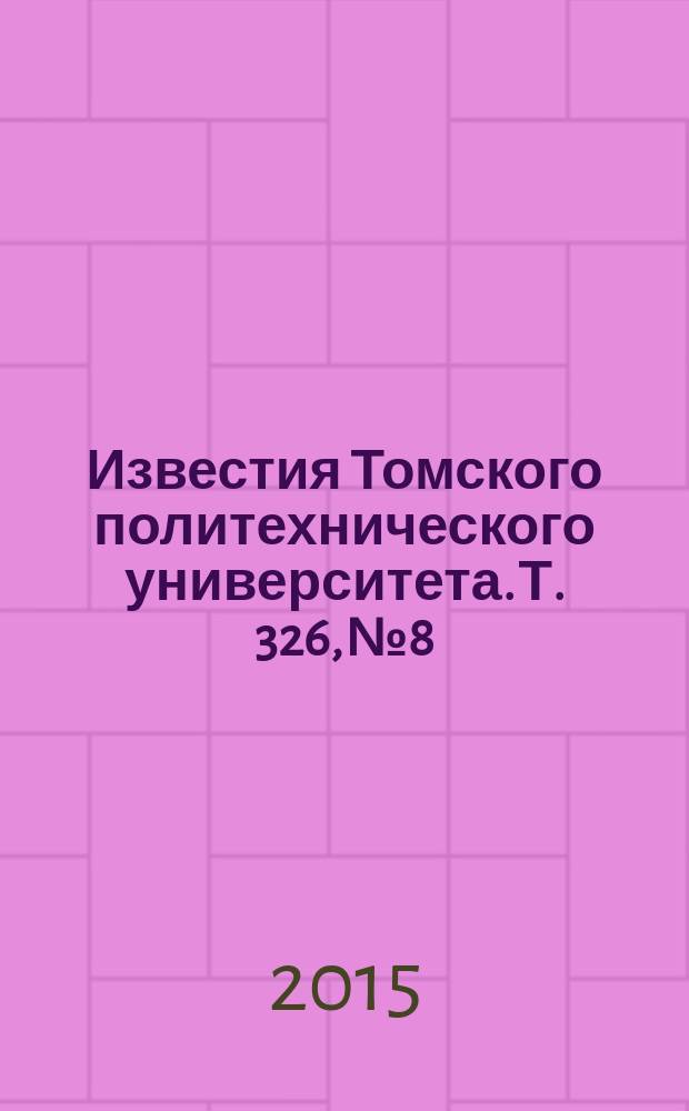Известия Томского политехнического университета. Т. 326, № 8