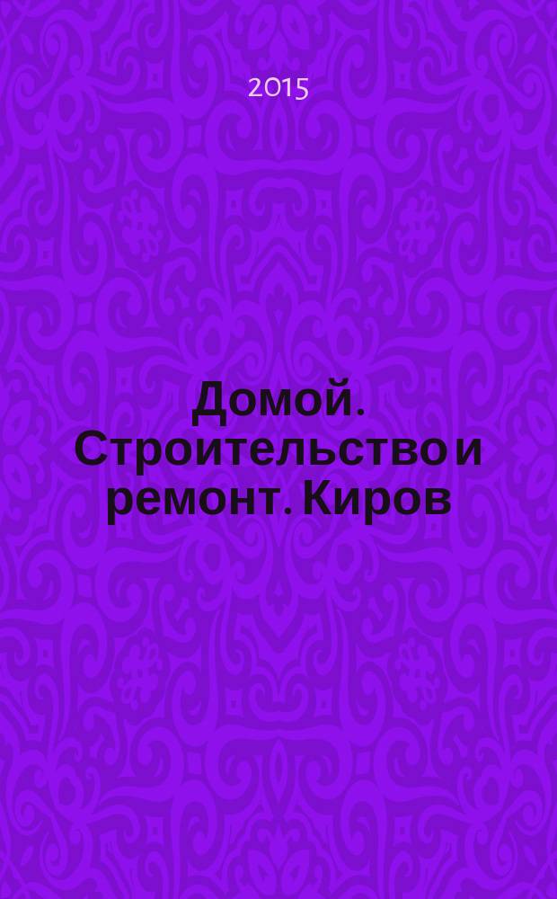 Домой. Строительство и ремонт. Киров : рекламное издание. 2015, № 8 (40)