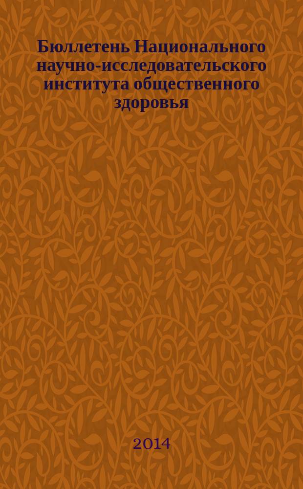 Бюллетень Национального научно-исследовательского института общественного здоровья. 2014, вып. 1 : Материалы Международной научно-практической конференции "Роль здравоохранения в охране общественного здоровья", 8-9 апреля 2014 г.