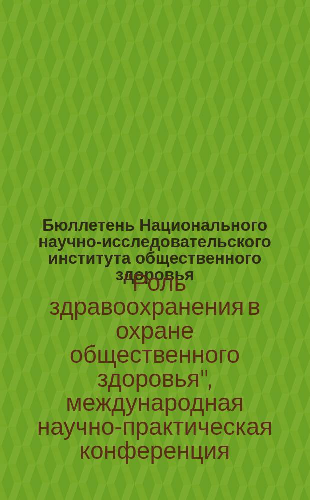Бюллетень Национального научно-исследовательского института общественного здоровья. 2015, вып. 1 : Материалы Международной научно-практической конференции "Роль здравоохранения в охране общественного здоровья", 7-8 апреля 2015 г.