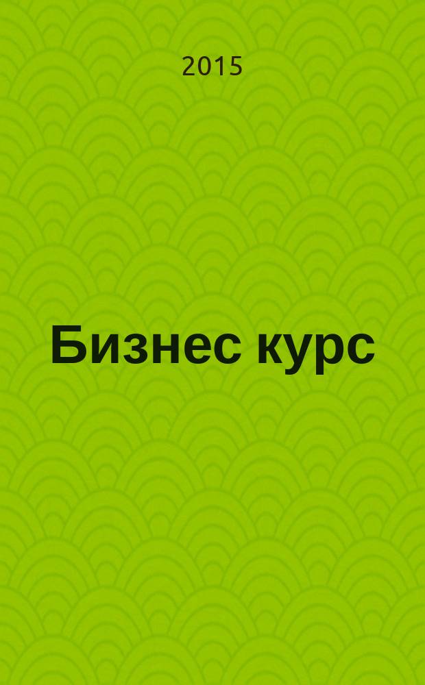 Бизнес курс : информационно-аналитический журнал. 2015, № 34 (610)