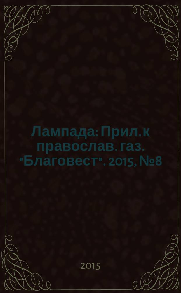 Лампада : Прил. к православ. газ. "Благовест". 2015, № 8 (200)