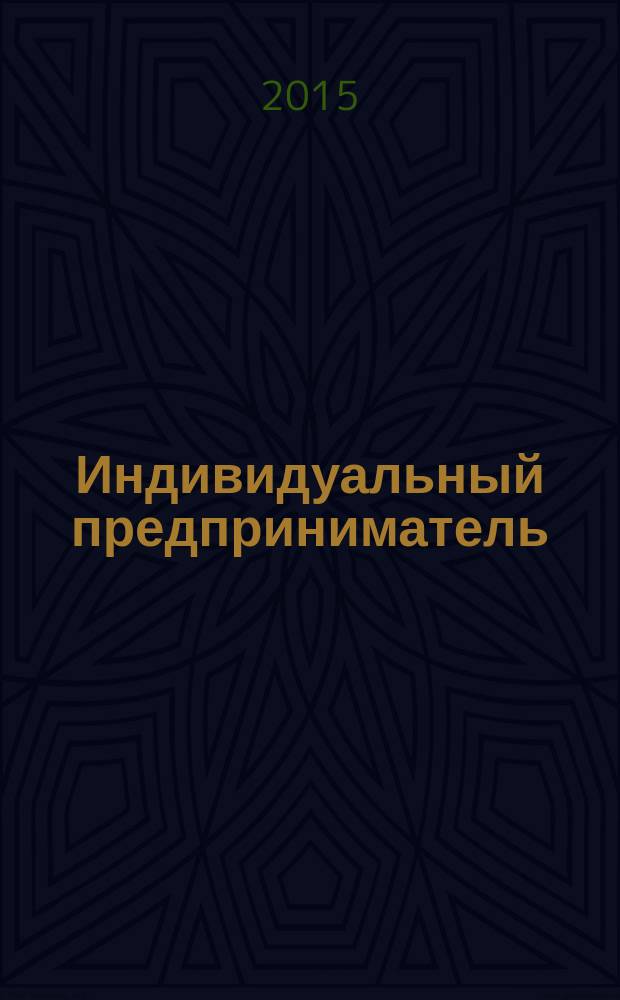 Индивидуальный предприниматель: бухгалтерский учет и налогообложение : ИП журнал приложение к журналу "Актуальные вопросы бухгалтерского учета и налогообложения". 2015, № 5