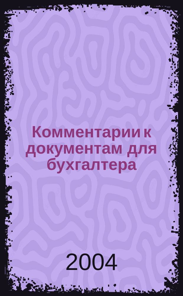 Комментарии к документам для бухгалтера : Ежемес. журн. 2004, 3