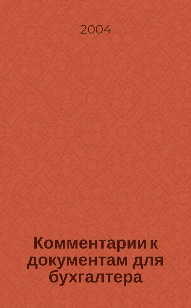Комментарии к документам для бухгалтера : Ежемес. журн. 2004, 4