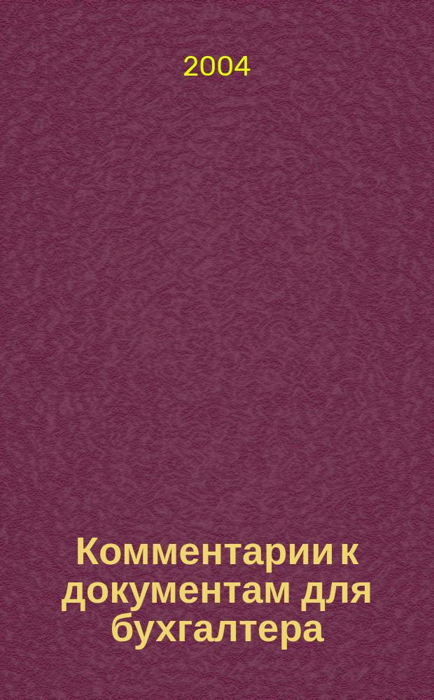 Комментарии к документам для бухгалтера : Ежемес. журн. 2004, 7