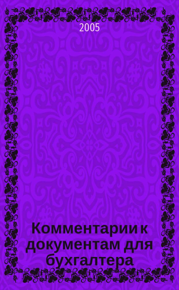Комментарии к документам для бухгалтера : Ежемес. журн. 2005, 8