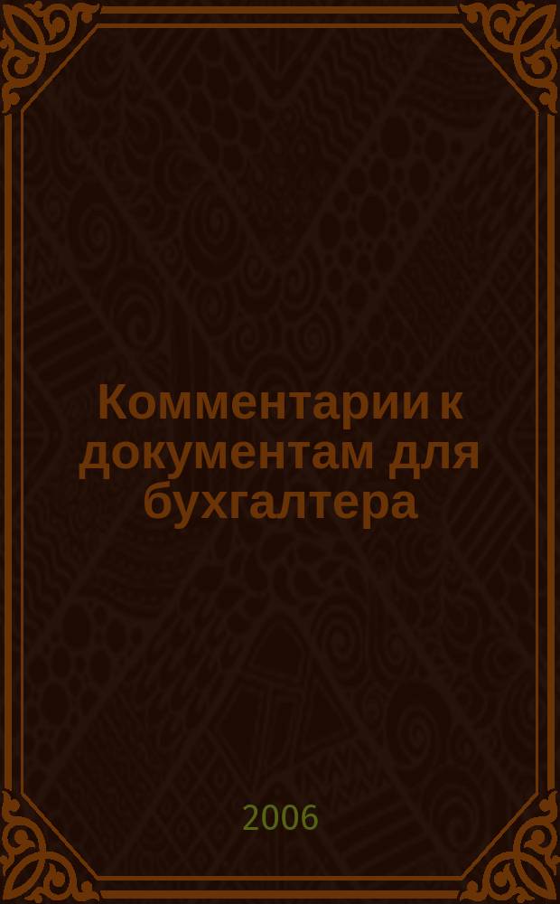 Комментарии к документам для бухгалтера : Ежемес. журн. 2006, 7