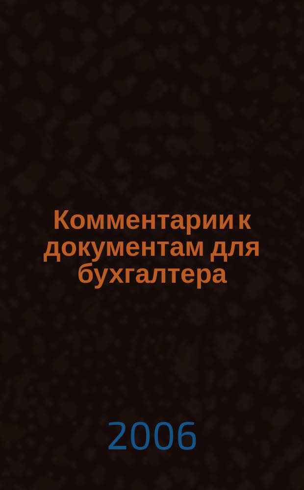 Комментарии к документам для бухгалтера : Ежемес. журн. 2006, 11