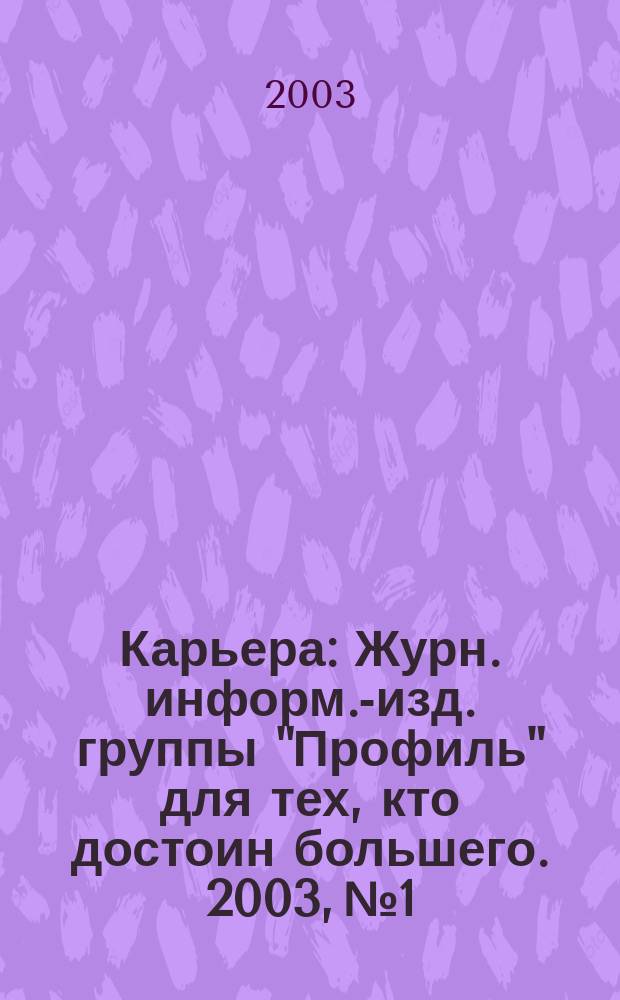 Карьера : Журн. информ.-изд. группы "Профиль" для тех, кто достоин большего. 2003, № 1