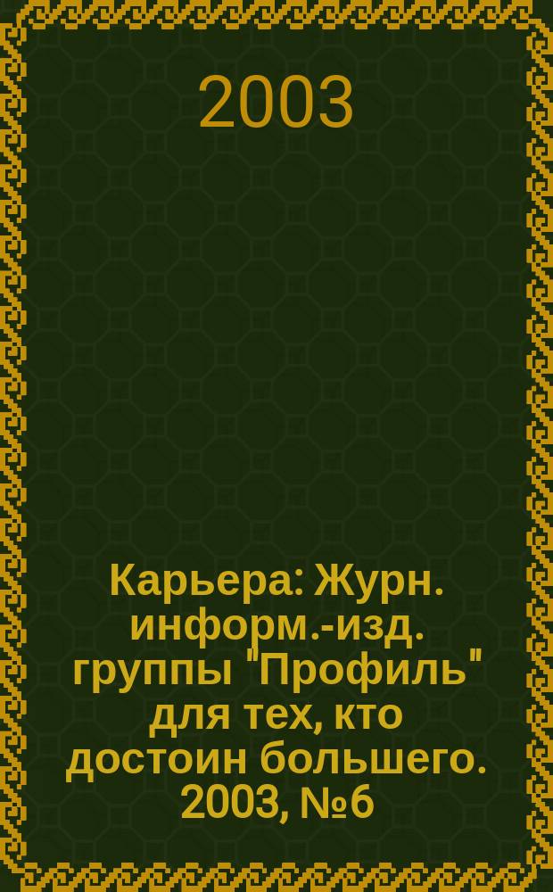 Карьера : Журн. информ.-изд. группы "Профиль" для тех, кто достоин большего. 2003, № 6 (58)