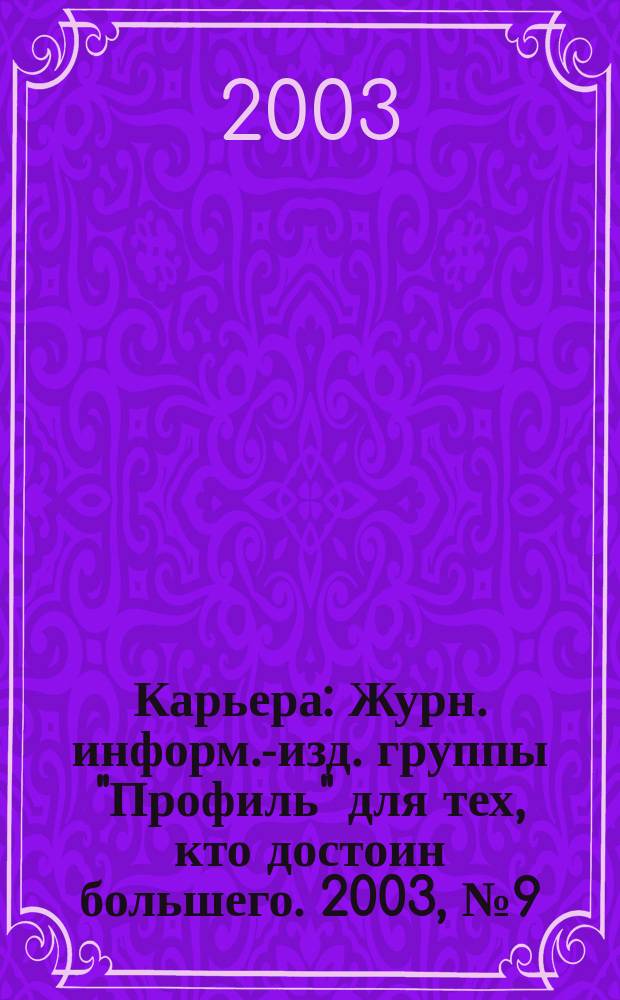 Карьера : Журн. информ.-изд. группы "Профиль" для тех, кто достоин большего. 2003, № 9 (60)