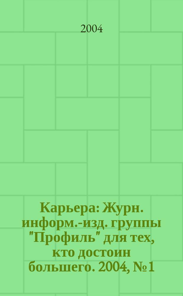 Карьера : Журн. информ.-изд. группы "Профиль" для тех, кто достоин большего. 2004, № 1 (64)