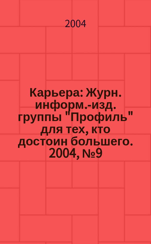 Карьера : Журн. информ.-изд. группы "Профиль" для тех, кто достоин большего. 2004, № 9 (71)