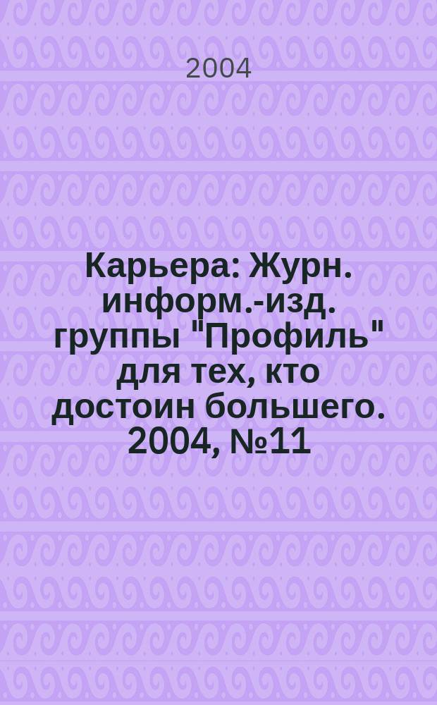 Карьера : Журн. информ.-изд. группы "Профиль" для тех, кто достоин большего. 2004, № 11 (73)