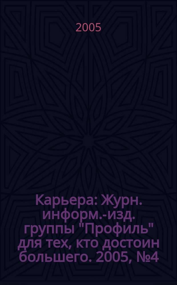 Карьера : Журн. информ.-изд. группы "Профиль" для тех, кто достоин большего. 2005, № 4 (78)
