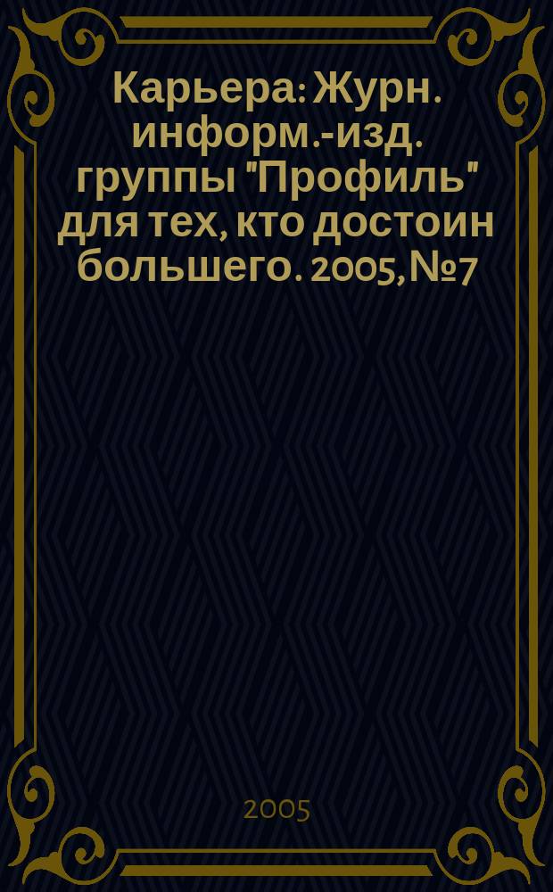 Карьера : Журн. информ.-изд. группы "Профиль" для тех, кто достоин большего. 2005, № 7/8 (81)