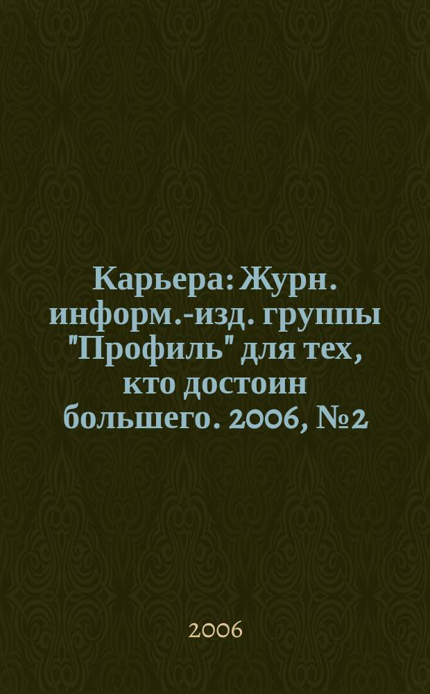 Карьера : Журн. информ.-изд. группы "Профиль" для тех, кто достоин большего. 2006, № 2 (87)