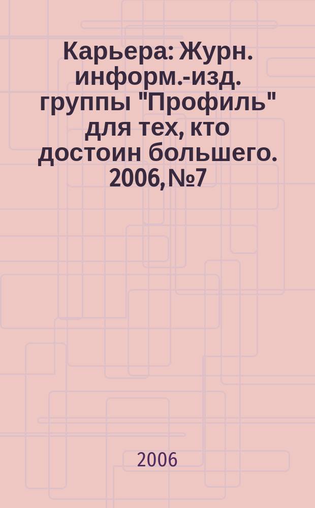 Карьера : Журн. информ.-изд. группы "Профиль" для тех, кто достоин большего. 2006, № 7/8 (92)