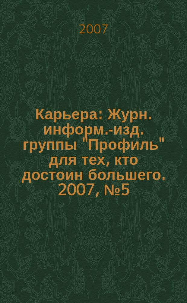 Карьера : Журн. информ.-изд. группы "Профиль" для тех, кто достоин большего. 2007, № 5 (101)