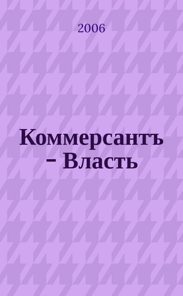 Коммерсантъ - Власть : Аналит. еженедельник Изд. дома "Коммерсантъ". 2006, № 11 (665)