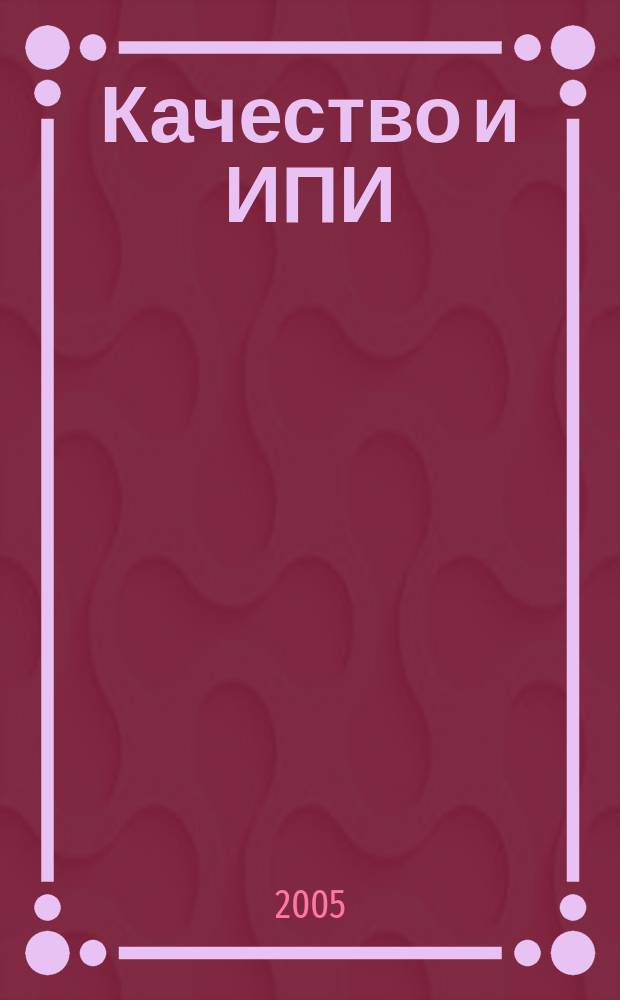 Качество и ИПИ (CALS) - технологии : Ежекв. науч.-практ. и произв. журн. 2005, № 1 (5)