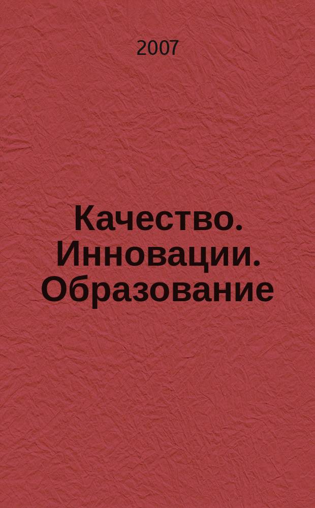 Качество. Инновации. Образование : Ежекв. науч.-практ. журн. 2007, № 1 (23)