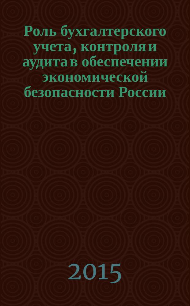 Роль бухгалтерского учета, контроля и аудита в обеспечении экономической безопасности России : сборник научных трудов. Вып. 1