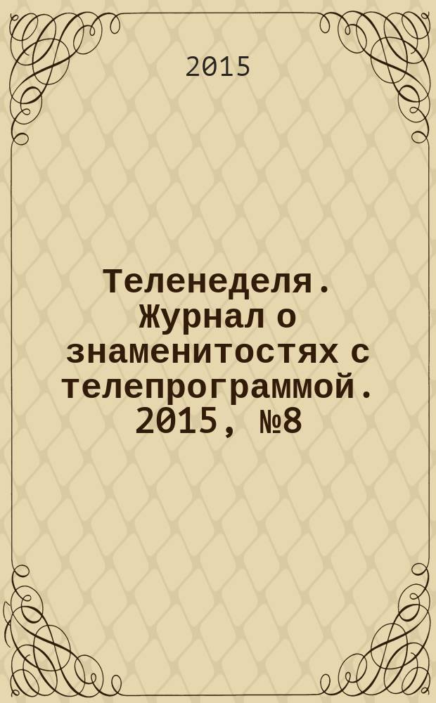 Теленеделя. Журнал о знаменитостях с телепрограммой. 2015, № 8 (38)
