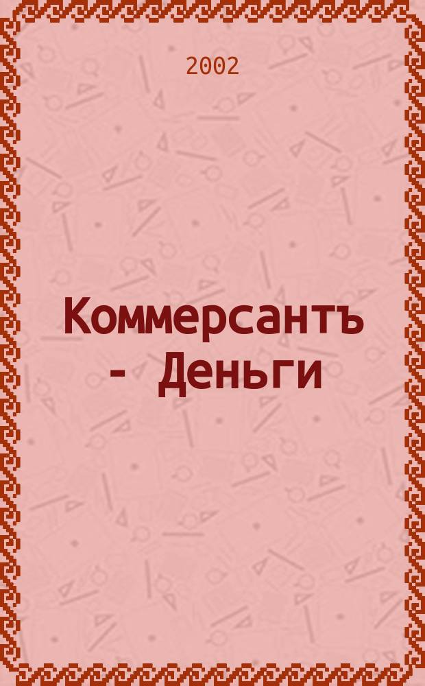 Коммерсантъ - Деньги : Экон. еженедельник Изд. дома "Коммерсантъ". 2002, № 10 (365)