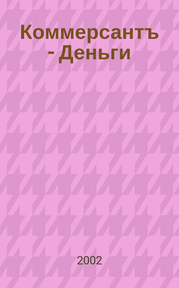 Коммерсантъ - Деньги : Экон. еженедельник Изд. дома "Коммерсантъ". 2002, № 13 (368)