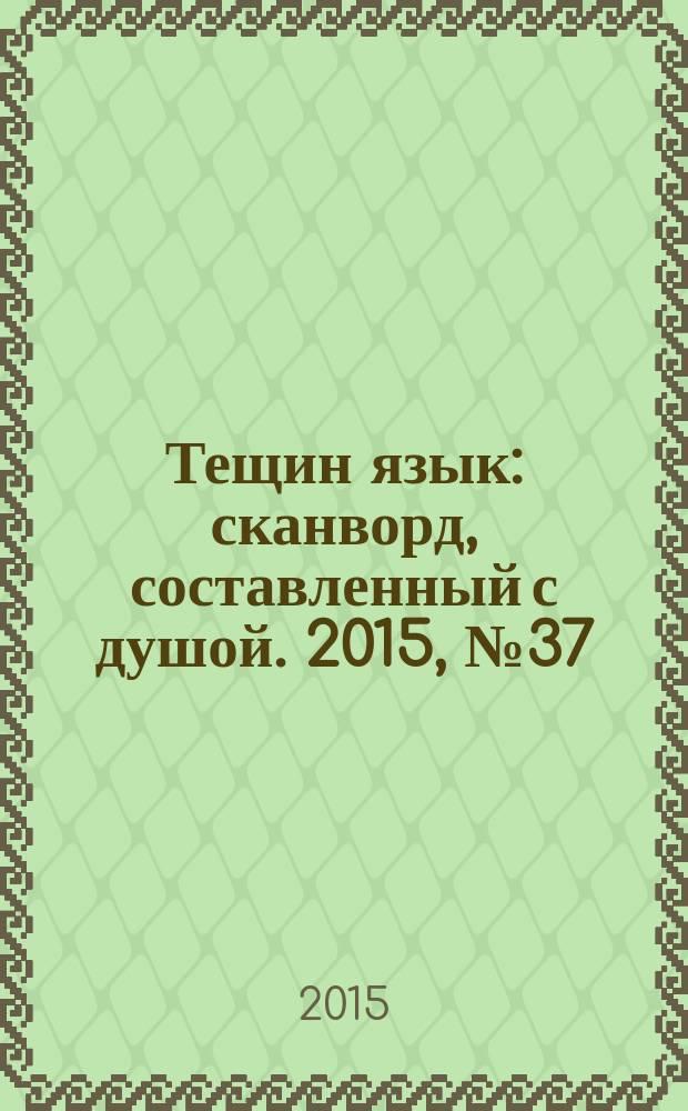 Тещин язык : сканворд, составленный с душой. 2015, № 37 (776)