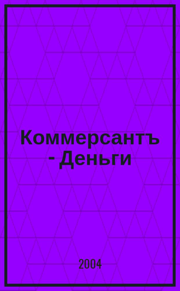 Коммерсантъ - Деньги : Экон. еженедельник Изд. дома "Коммерсантъ". 2004, № 21 (476)