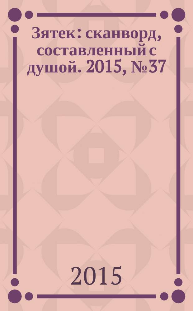Зятек : сканворд, составленный с душой. 2015, № 37 (758)