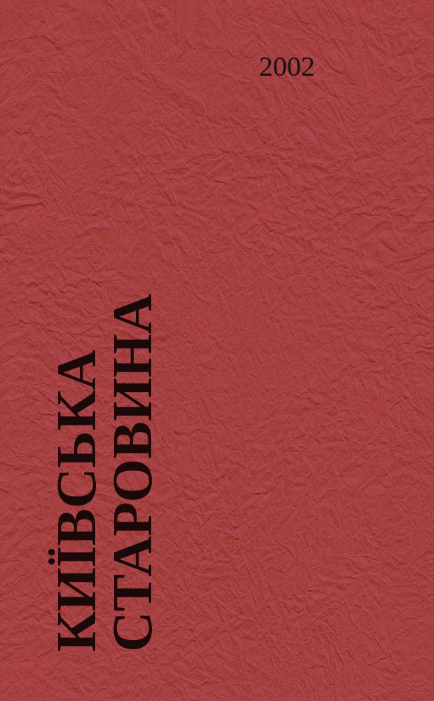 Київська старовина : Iст. наук.-попул. та лiт. журн. Вiд. Центру пам'яткознавства АН Украïни i Укр. т-ва охорони пам'яток iсторiï та культури. 2002, № 2 (344)